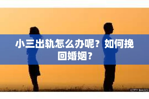 小三出轨怎么办呢？如何挽回婚姻？