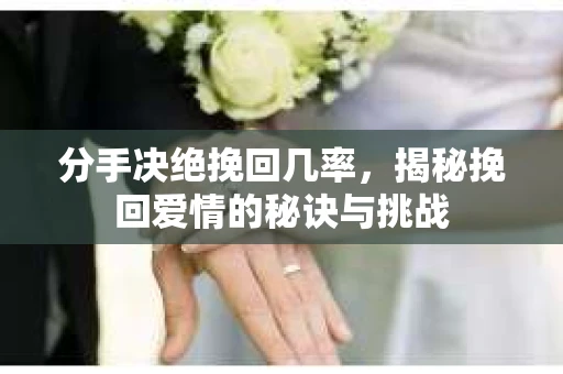 分手决绝挽回几率，揭秘挽回爱情的秘诀与挑战