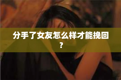 分手了女友怎么样才能挽回？