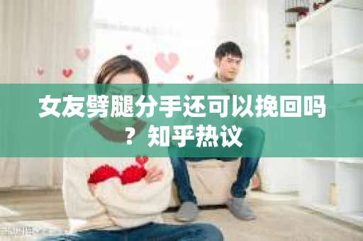女友劈腿分手还可以挽回吗？知乎热议