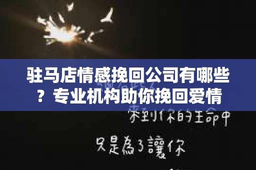驻马店情感挽回公司有哪些？专业机构助你挽回爱情