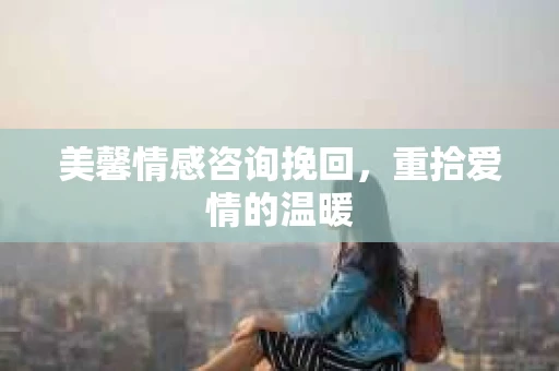 美馨情感咨询挽回，重拾爱情的温暖