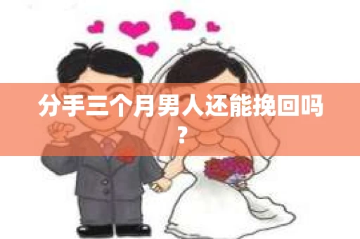 分手三个月男人还能挽回吗？