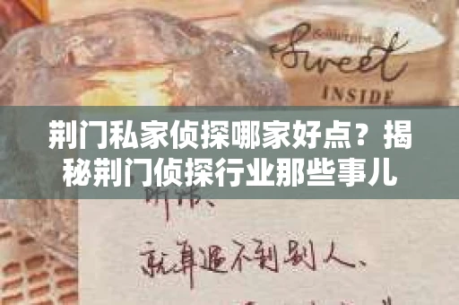 荆门私家侦探哪家好点？揭秘荆门侦探行业那些事儿