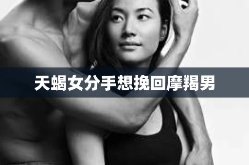 天蝎女分手想挽回摩羯男