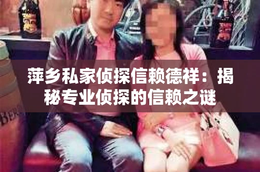 萍乡私家侦探信赖德祥：揭秘专业侦探的信赖之谜