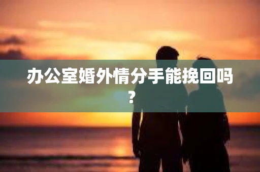 办公室婚外情分手能挽回吗？