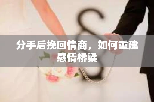 分手后挽回情商，如何重建感情桥梁