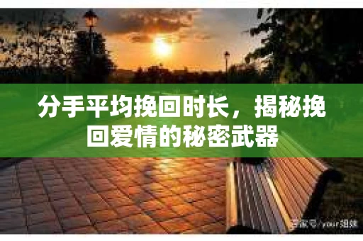 分手平均挽回时长，揭秘挽回爱情的秘密武器