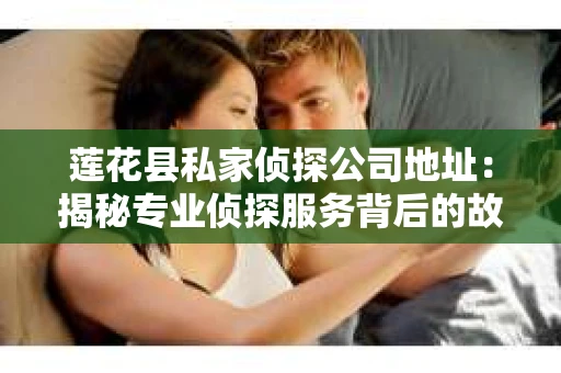 莲花县私家侦探公司地址：揭秘专业侦探服务背后的故事