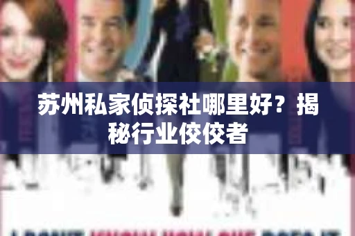 苏州私家侦探社哪里好？揭秘行业佼佼者