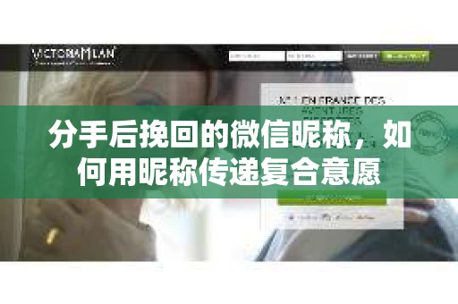 分手后挽回的微信昵称，如何用昵称传递复合意愿