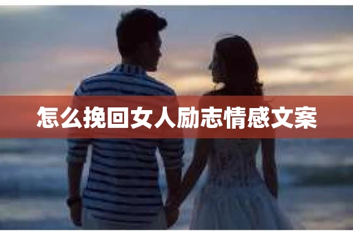 怎么挽回女人励志情感文案 怎么挽回女人励志情感文案