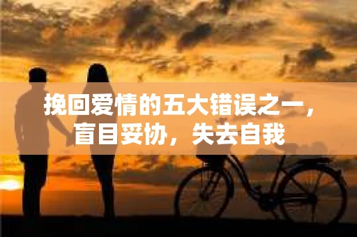 挽回爱情的五大错误之一，盲目妥协，失去自我