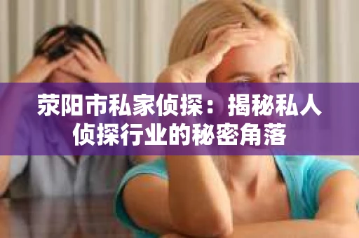 荥阳市私家侦探：揭秘私人侦探行业的秘密角落