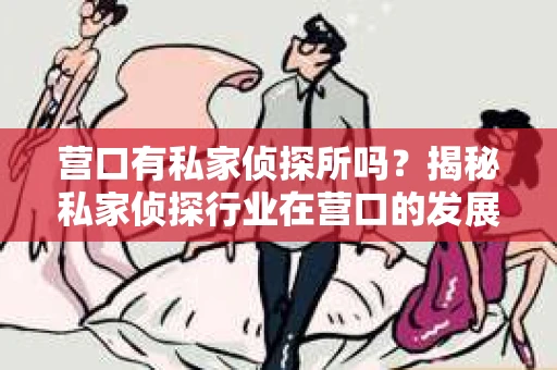 营口有私家侦探所吗？揭秘私家侦探行业在营口的发展现状