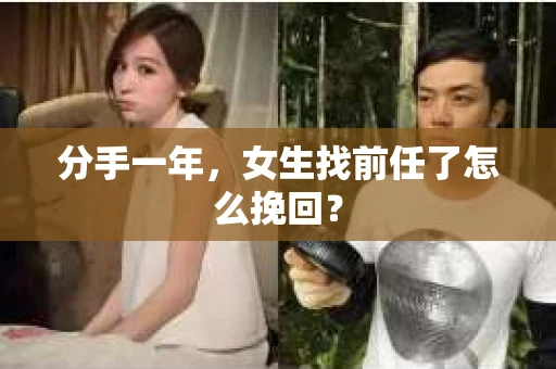 分手一年，女生找前任了怎么挽回？