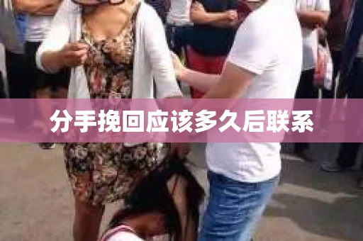 分手挽回应该多久后联系