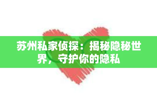 苏州私家侦探：揭秘隐秘世界，守护你的隐私