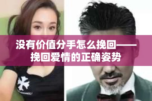 没有价值分手怎么挽回——挽回爱情的正确姿势