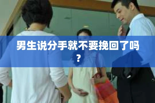 男生说分手就不要挽回了吗？
