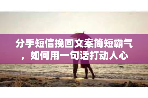 分手短信挽回文案简短霸气，如何用一句话打动人心