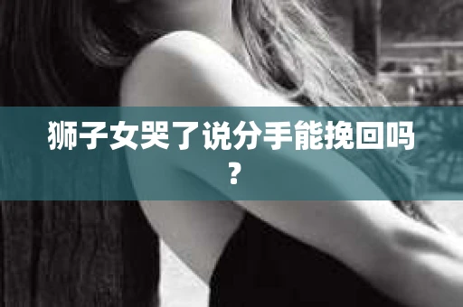 狮子女哭了说分手能挽回吗？