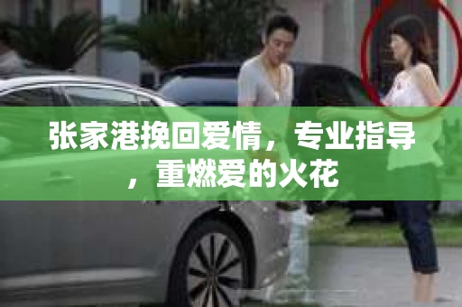 张家港挽回爱情，专业指导，重燃爱的火花