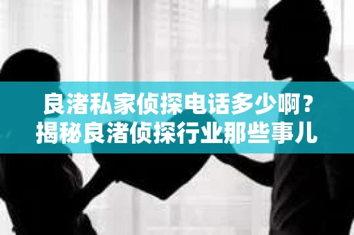 良渚私家侦探电话多少啊？揭秘良渚侦探行业那些事儿