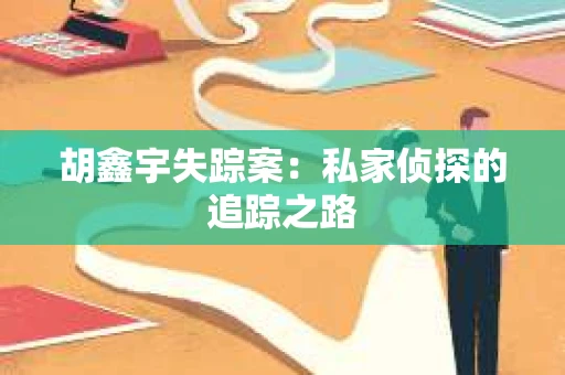 胡鑫宇失踪案：私家侦探的追踪之路