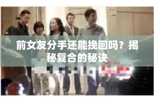 前女友分手还能挽回吗？揭秘复合的秘诀