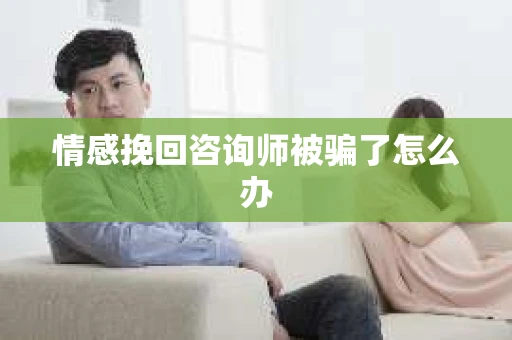 情感挽回咨询师被骗了怎么办