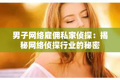 男子网络雇佣私家侦探：揭秘网络侦探行业的秘密
