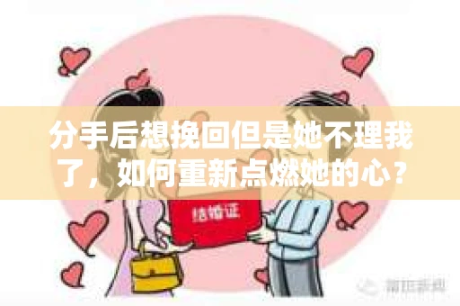 分手后想挽回但是她不理我了，如何重新点燃她的心？
