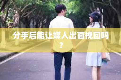 分手后能让媒人出面挽回吗？