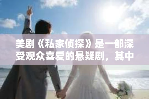 美剧《私家侦探》是一部深受观众喜爱的悬疑剧，其中演员们的精彩表现更是为剧集增色不少。今天，我们就来聊聊这部剧的演员阵容，看看都有哪些面孔在这部悬疑大戏中留下了深刻的印象。
