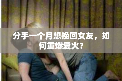 分手一个月想挽回女友，如何重燃爱火？